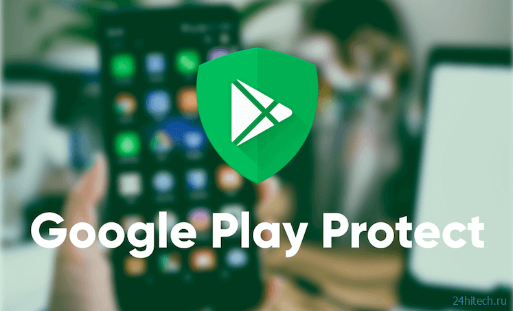 Что такое защита Google Play Protect и для чего она нужна